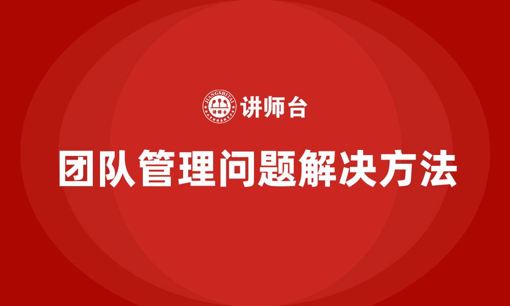 文章团队管理中的问题及解决方法的缩略图