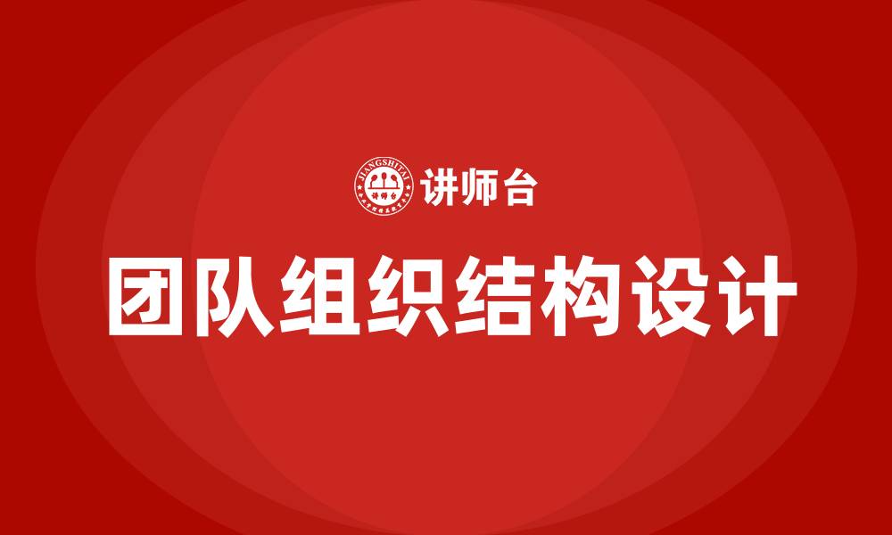 文章团队组织和组织结构设计的缩略图