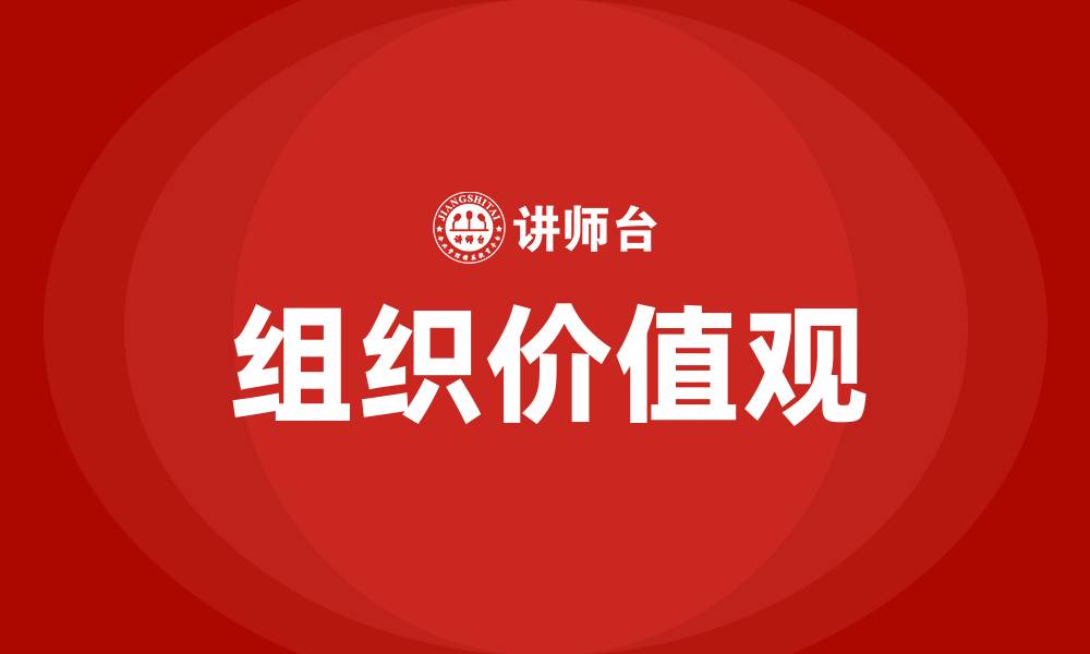 文章为什么说组织价值观是组织文化的核心的缩略图