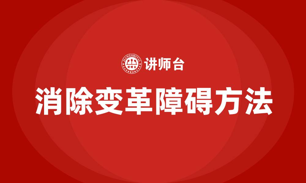文章消除组织变革障碍的方法的缩略图