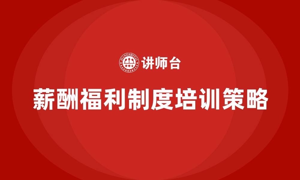 薪酬福利制度培训策略