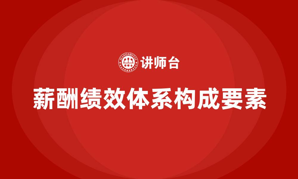 文章薪酬绩效体系包含哪些内容的缩略图