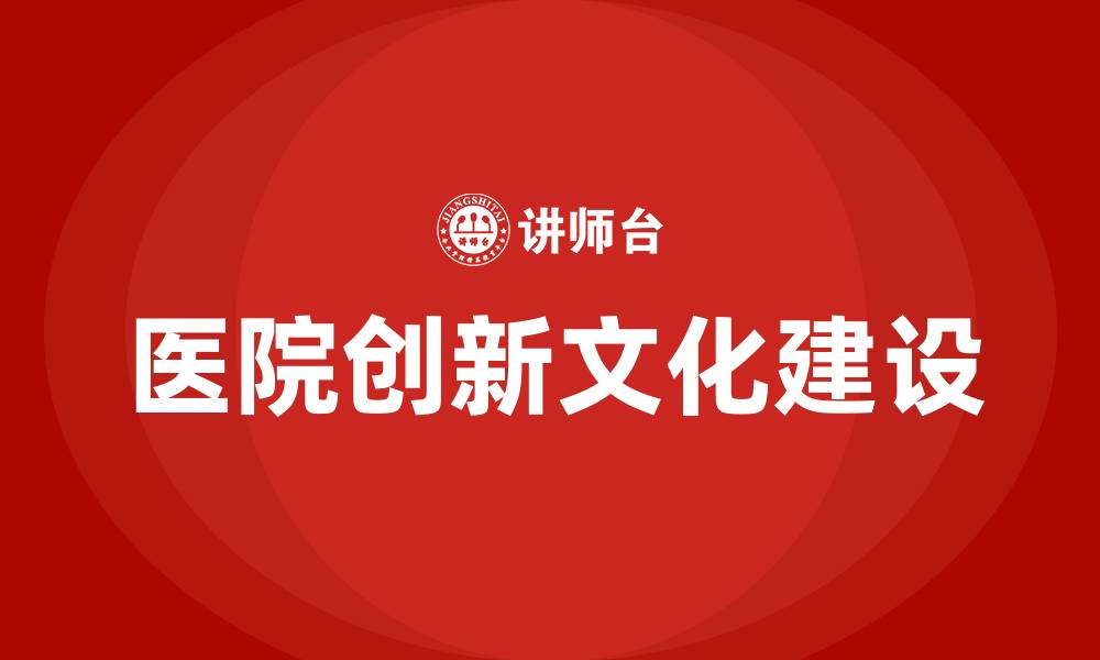 文章医院创新文化建设方案的缩略图