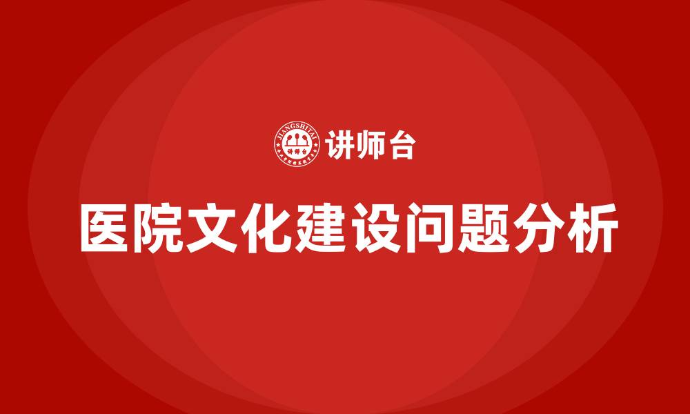 文章医院文化建设存在问题的缩略图