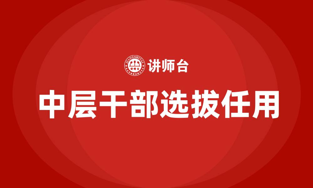 文章医院中层干部选拔任用办法的缩略图