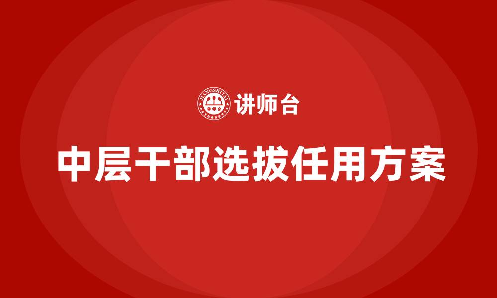 文章医院中层干部选拔任用方案的缩略图