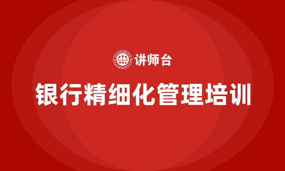 银行精细化管理培训