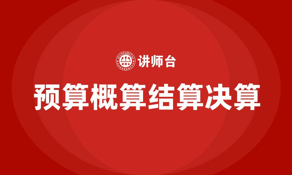 文章预算概算结算决算有什么区别的缩略图