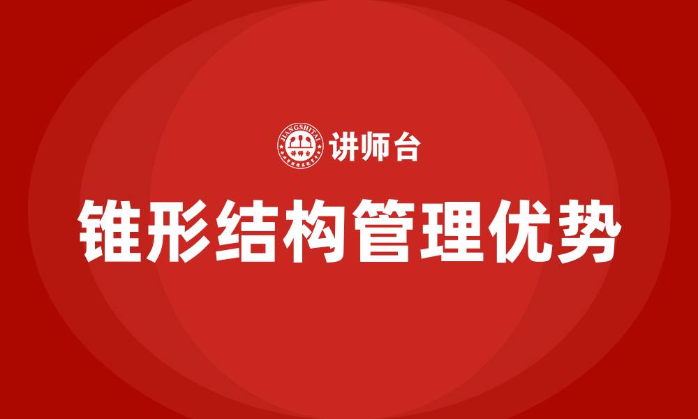 文章锥形结构的管理组织结构形态的优点有的缩略图