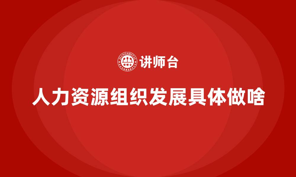 文章人力资源组织发展具体做啥的缩略图