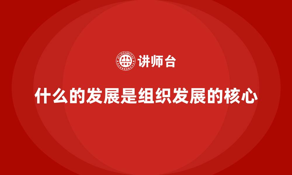 文章什么的发展是组织发展的核心的缩略图