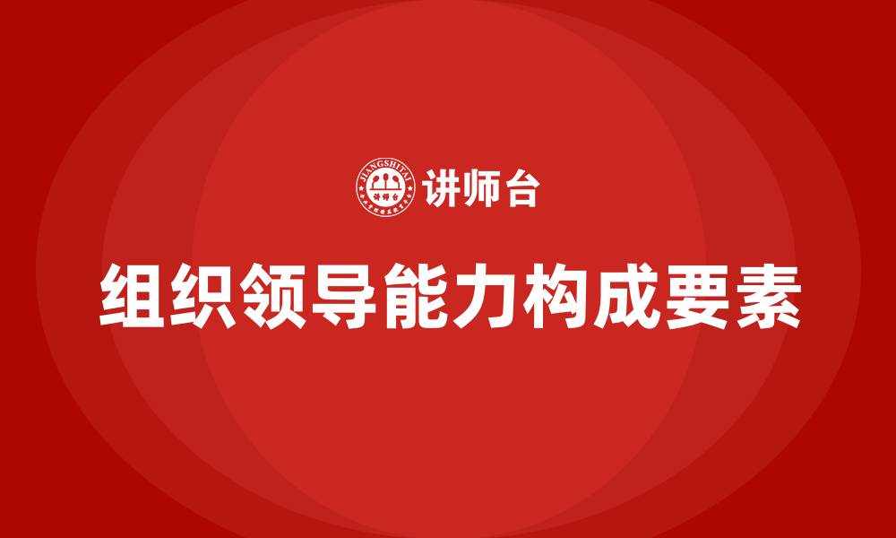 文章组织领导能力包括哪些内容的缩略图