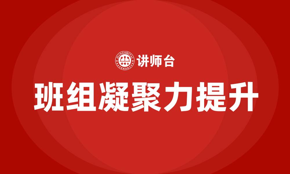 文章作为班组长如何提升班组凝聚力的缩略图