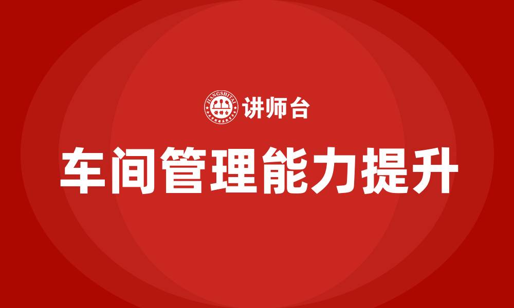 文章作为车间主任如何管理车间的缩略图