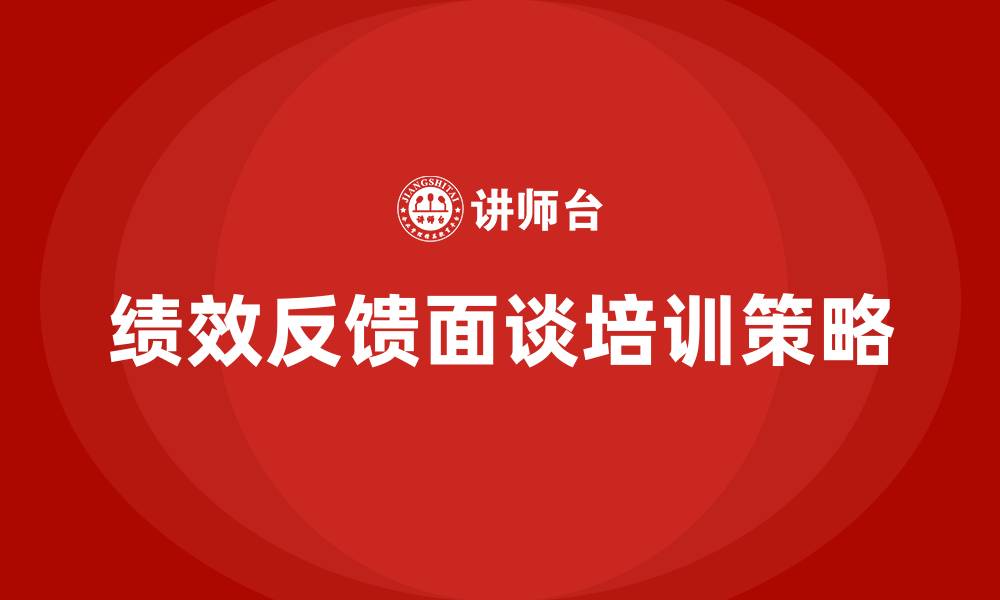 绩效反馈面谈培训策略
