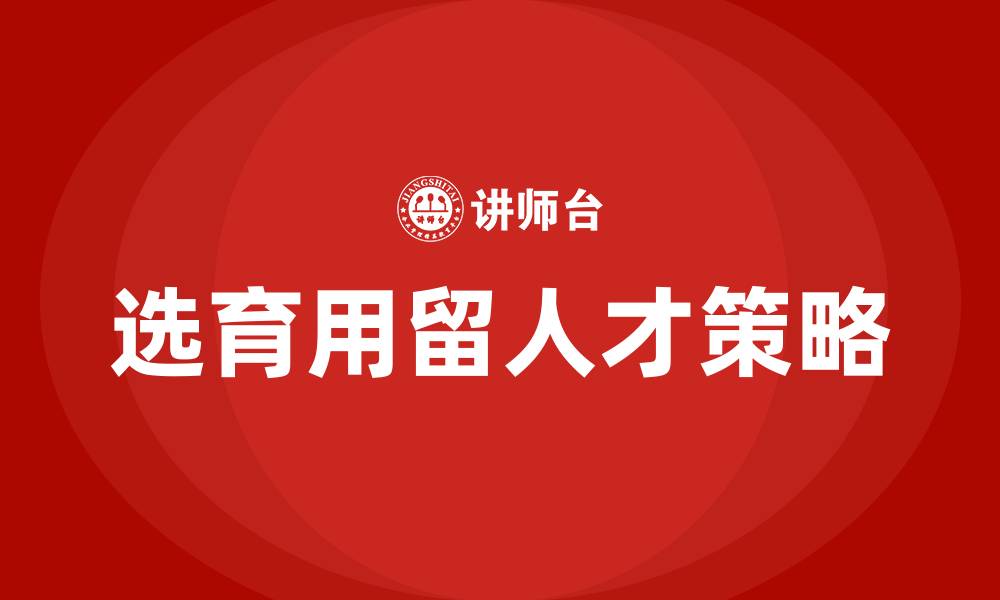 文章如何选育用留人才的缩略图