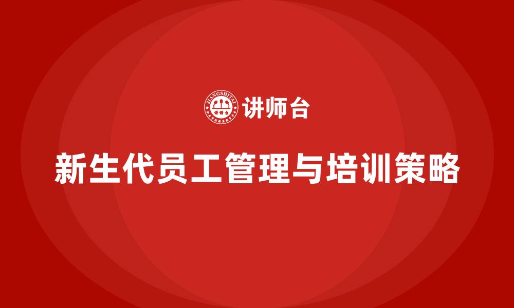 新生代员工管理与培训策略
