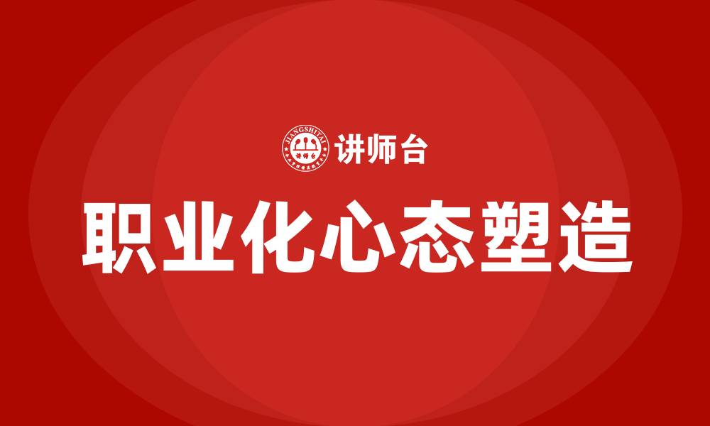 文章职业化心态塑造培训的缩略图