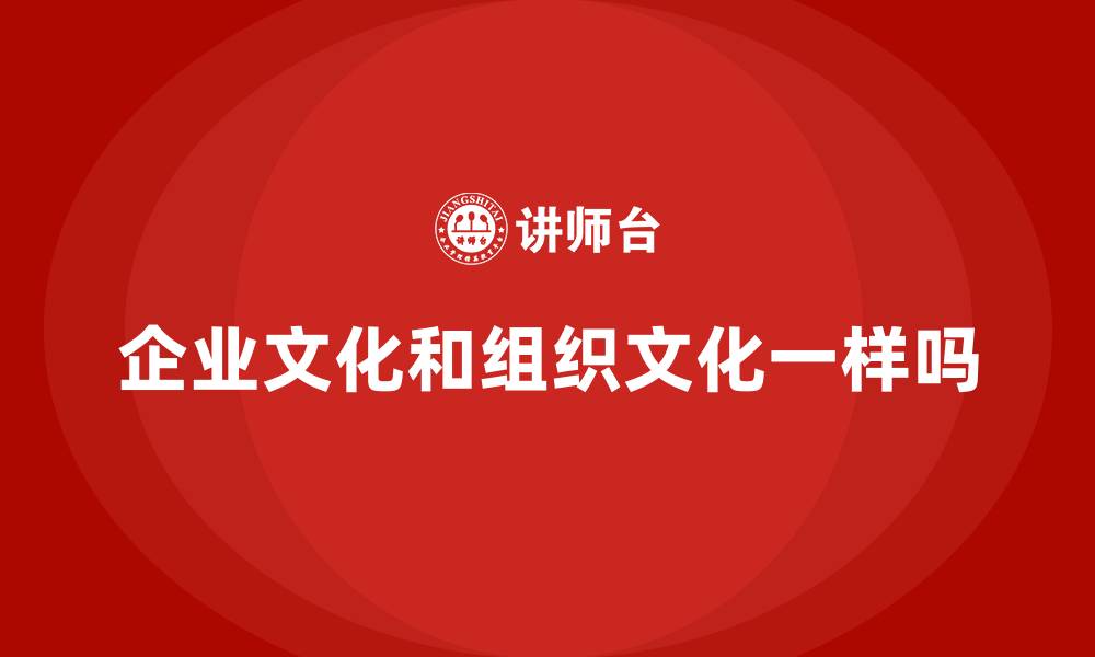 企业文化和组织文化一样吗