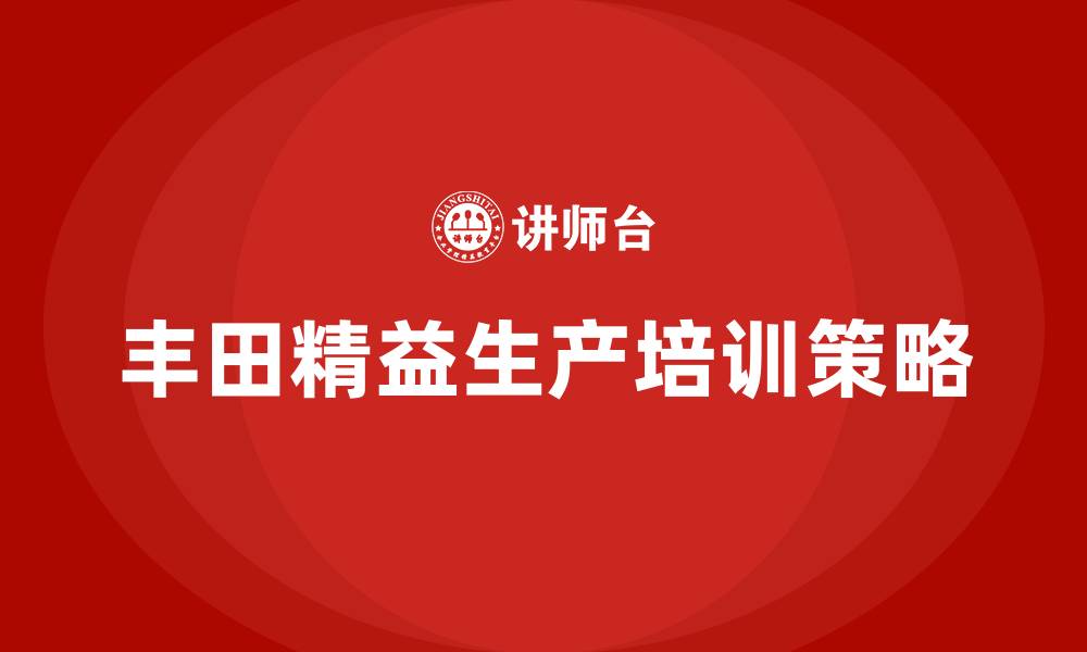 丰田精益生产培训策略