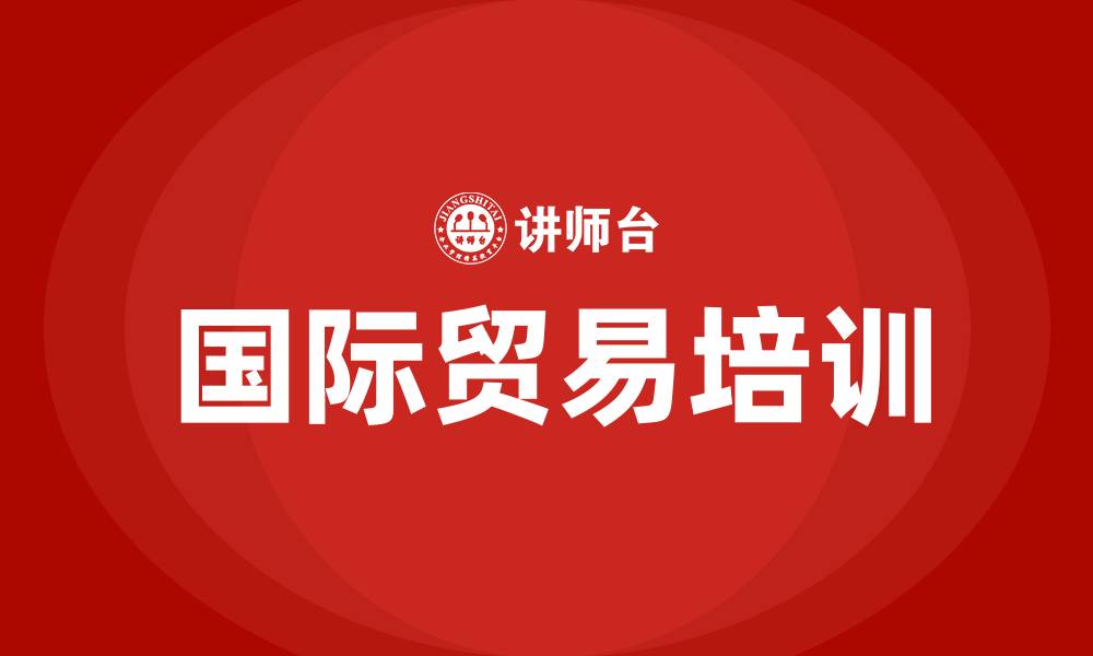 文章国际贸易培训的缩略图