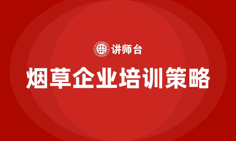 文章烟草企业培训的缩略图