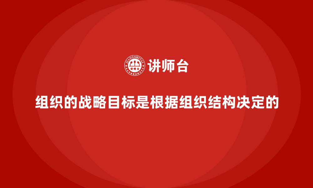 组织的战略目标是根据组织结构决定的