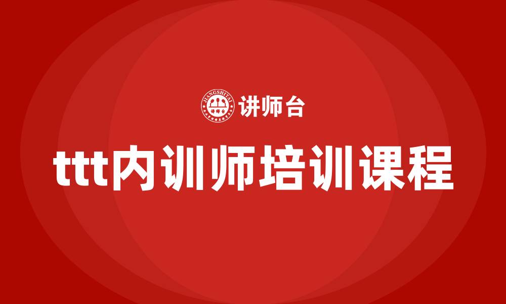 文章ttt内训师培训课程的缩略图