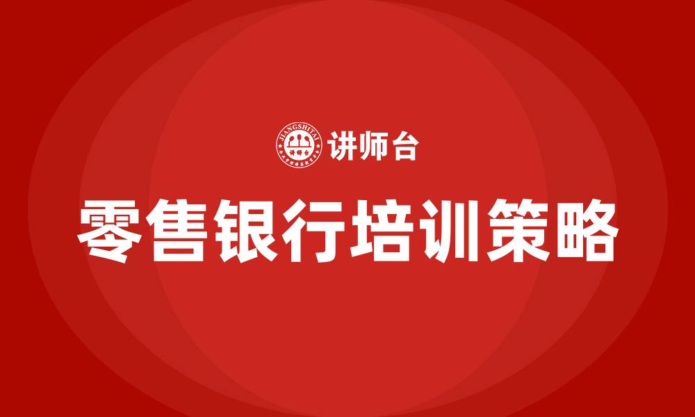 零售银行培训策略