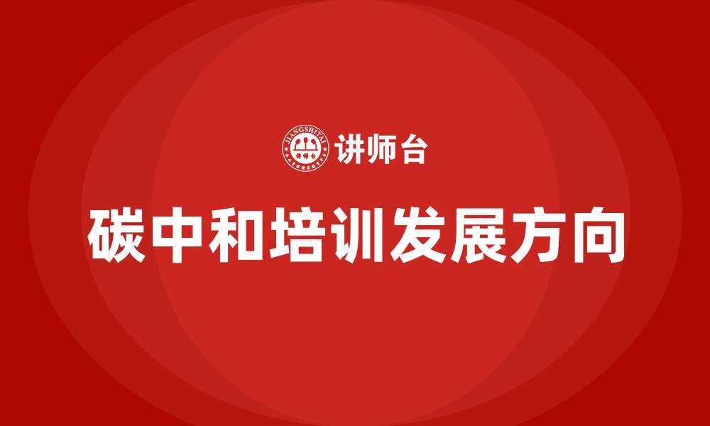 碳中和培训发展方向