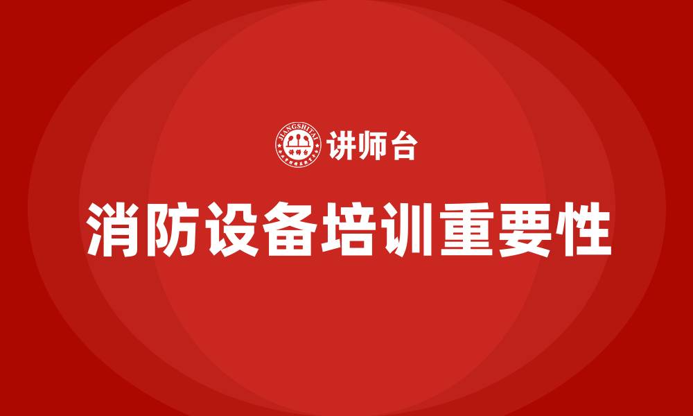 消防设备培训重要性