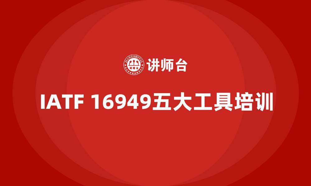 文章iatf16949五大工具培训的缩略图
