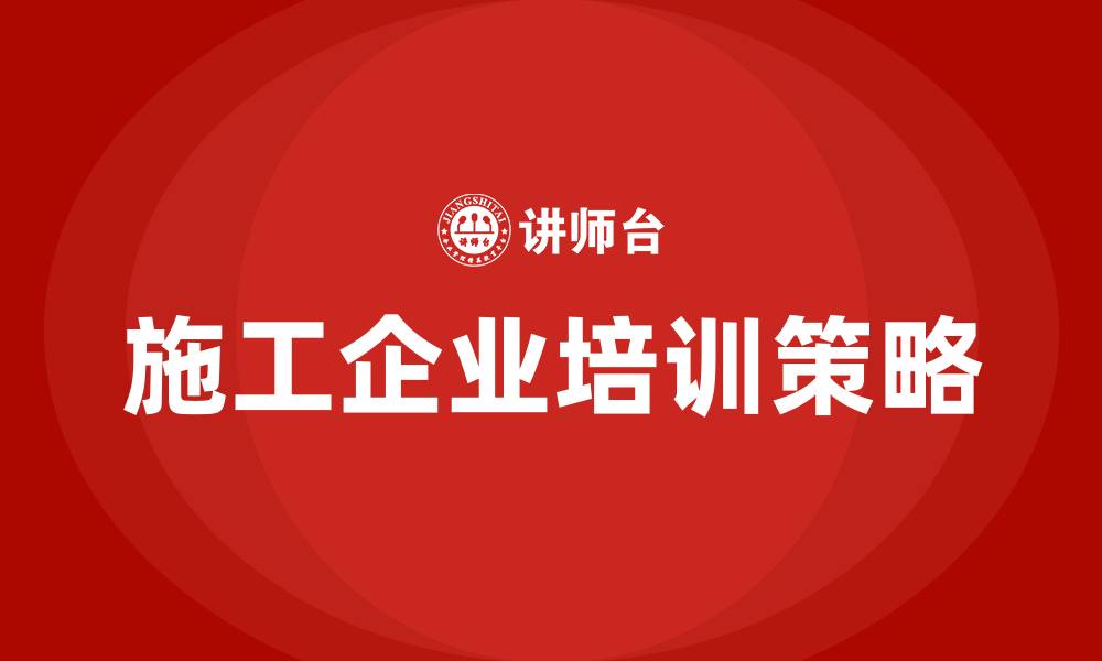 施工企业培训策略