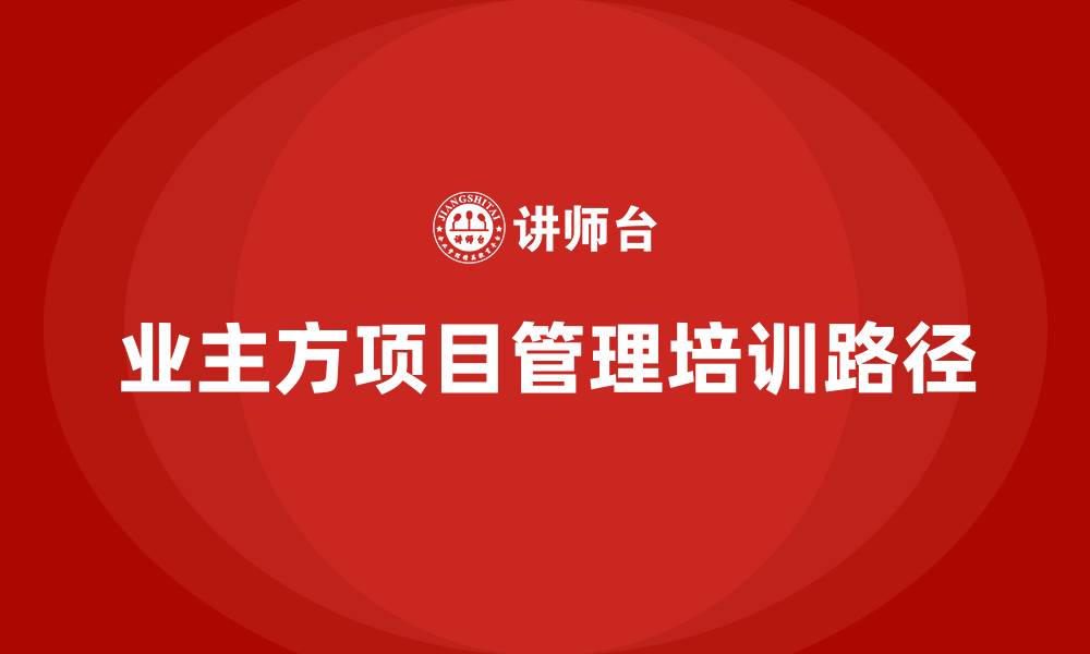 业主方项目管理培训路径