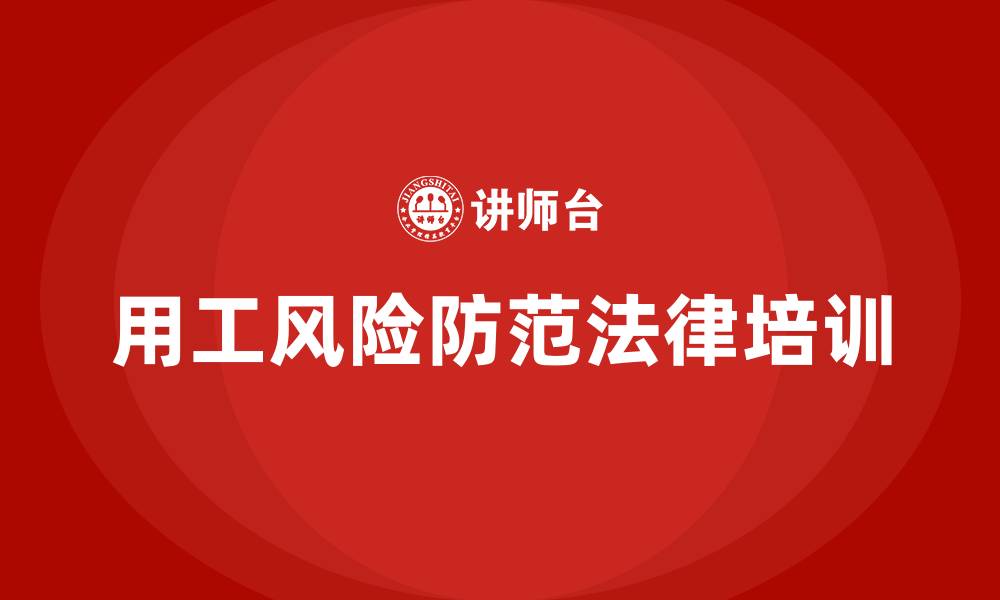 文章企业防范用工风险法律培训的缩略图