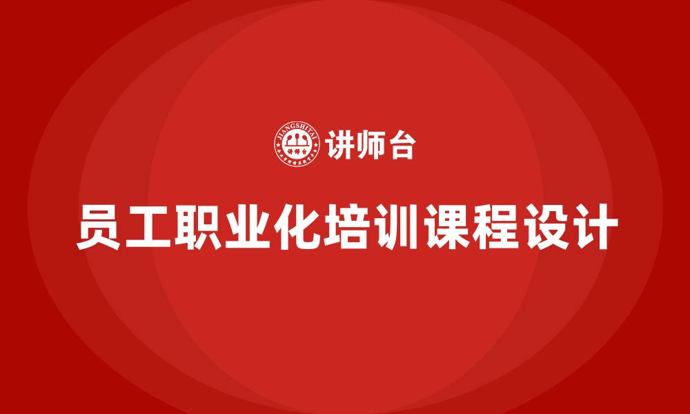 员工职业化培训课程设计