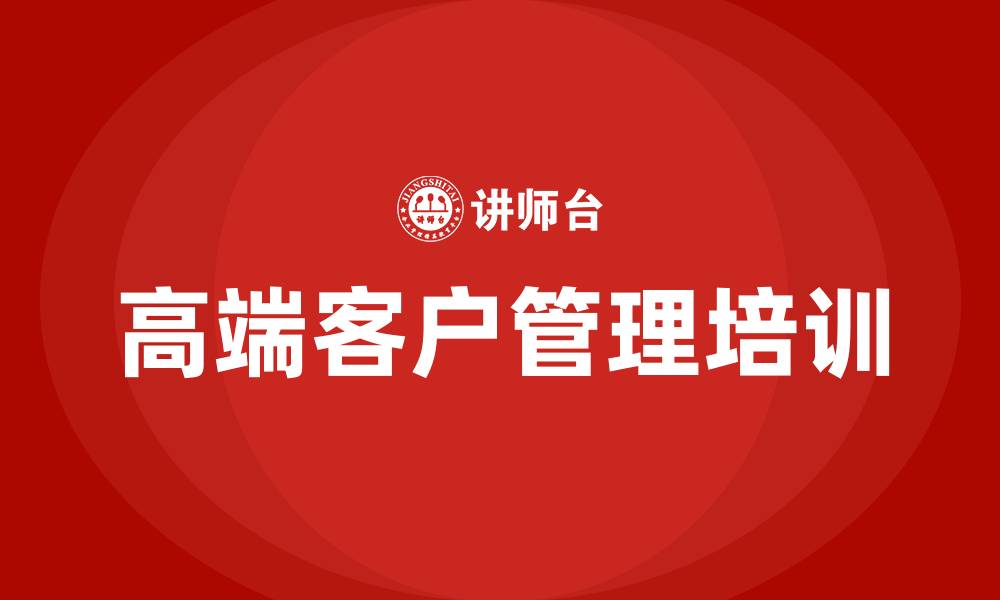 文章高端客户管理培训的缩略图