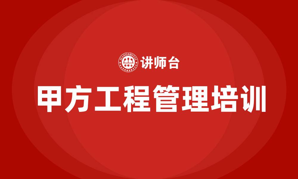 文章甲方工程管理培训的缩略图
