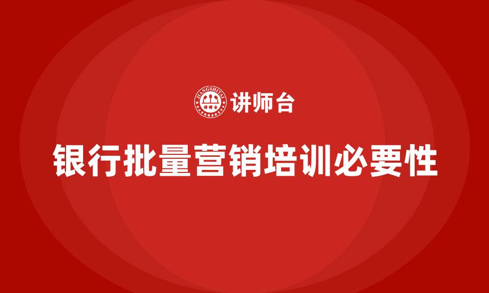 银行批量营销培训必要性