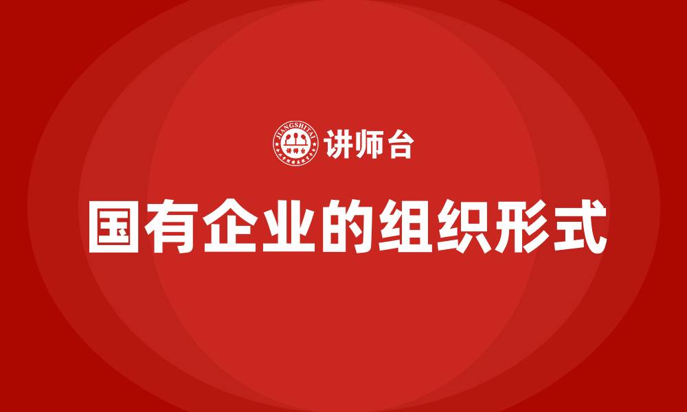文章国有企业的组织形式的缩略图