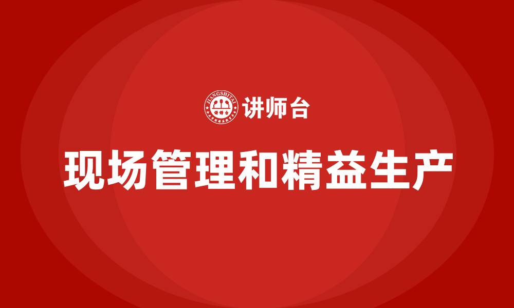 文章现场管理和精益生产的缩略图