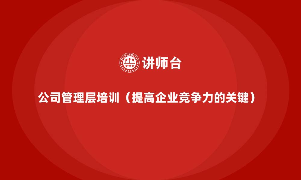 公司管理层培训(提高企业竞争力的关键)
