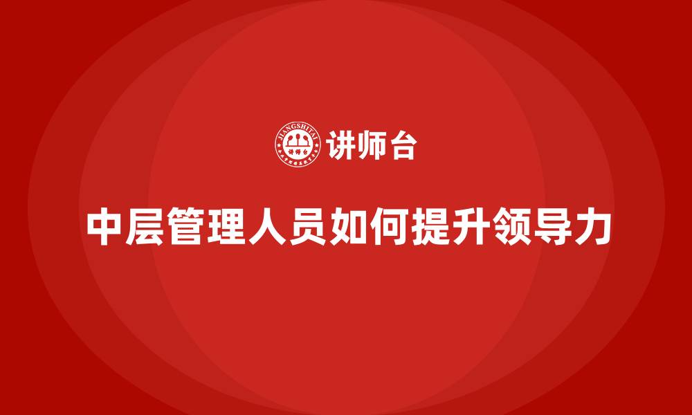 中层管理人员如何提升领导力