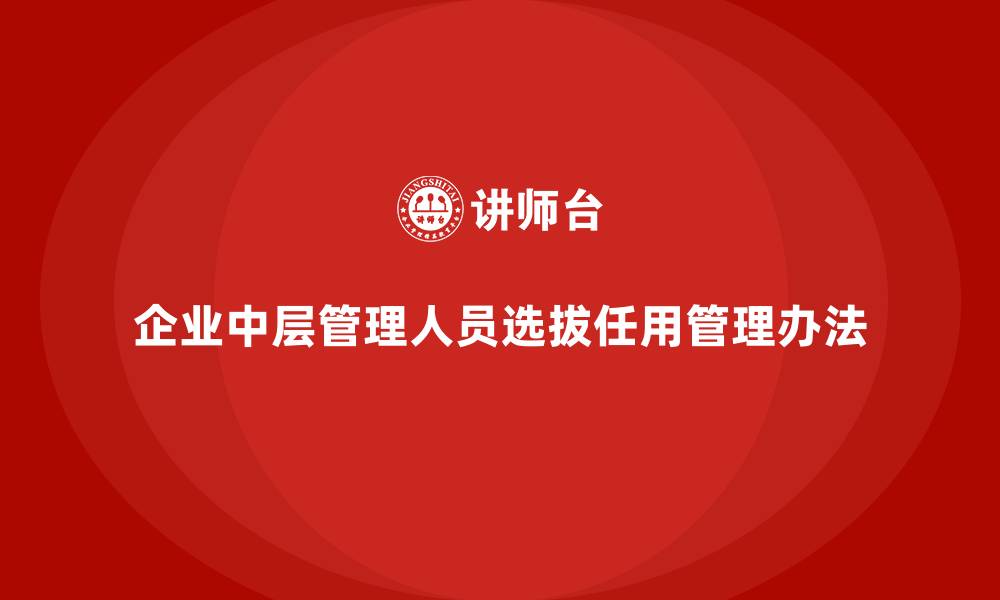文章企业中层管理人员选拔任用管理办法的缩略图