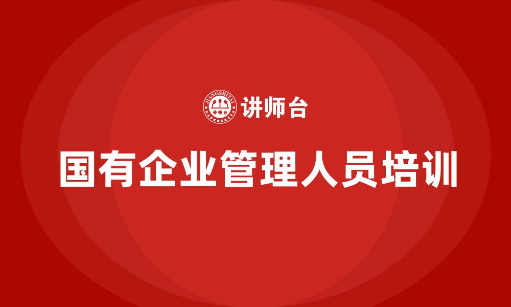 文章国有企业管理人员培训的缩略图