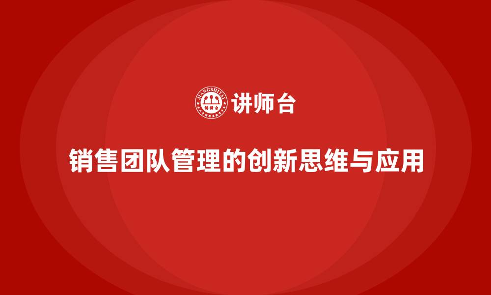 文章销售团队管理的创新思维与应用的缩略图