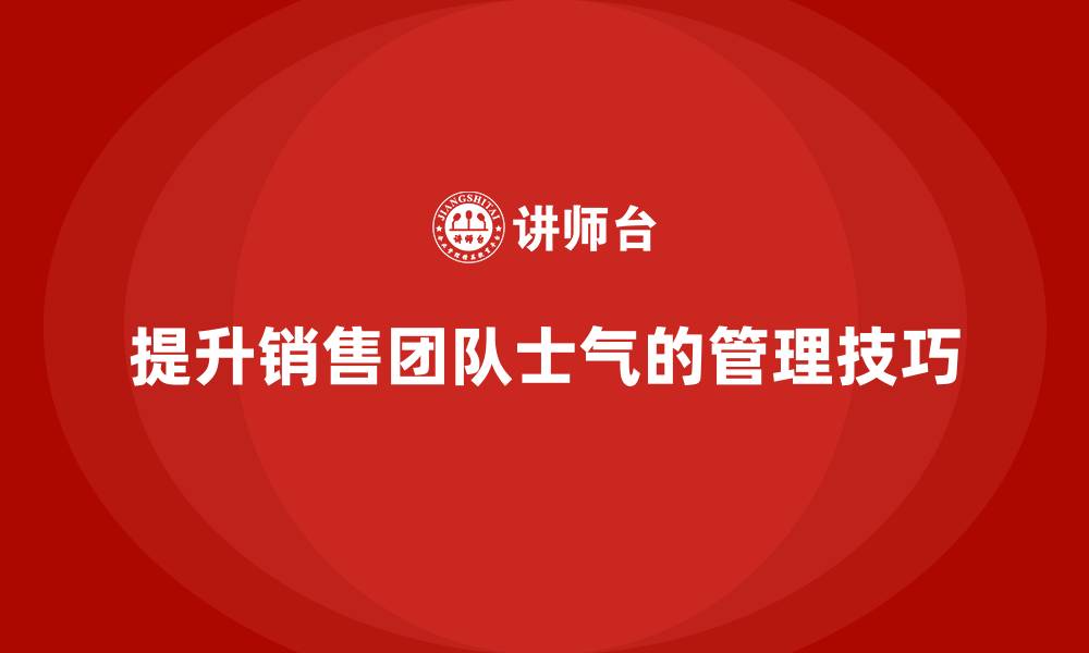 文章提升销售团队士气的管理技巧的缩略图