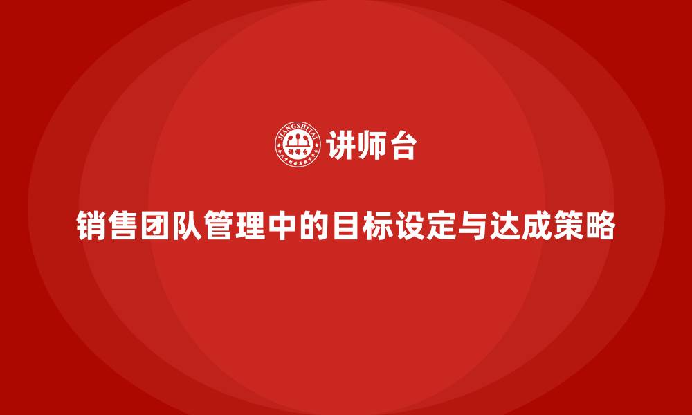 文章销售团队管理中的目标设定与达成策略的缩略图