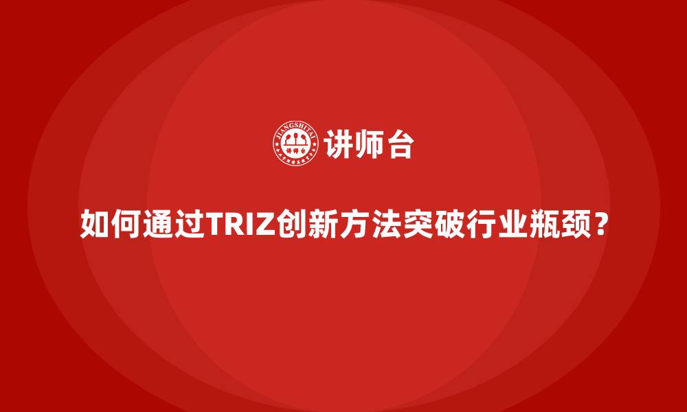 如何通过TRIZ创新方法突破行业瓶颈?