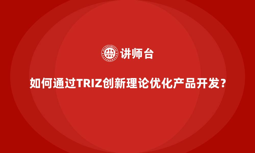 如何通过TRIZ创新理论优化产品开发?